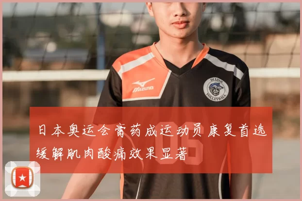日本奥运会膏药成运动员康复首选缓解肌肉酸痛效果显著