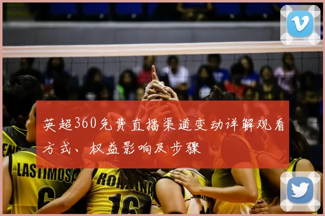 英超360免费直播渠道变动详解观看方式、权益影响及步骤