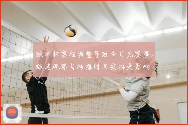欧洲杯赛程调整导致今日无赛事，球迷观赛与转播时间安排受影响