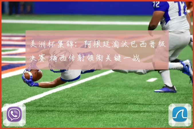 美洲杯集锦：阿根廷淘汰巴西晋级决赛 梅西传射领衔关键一战