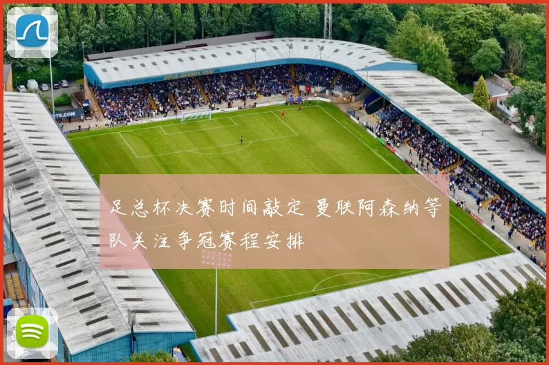 足总杯决赛时间敲定 曼联阿森纳等队关注争冠赛程安排