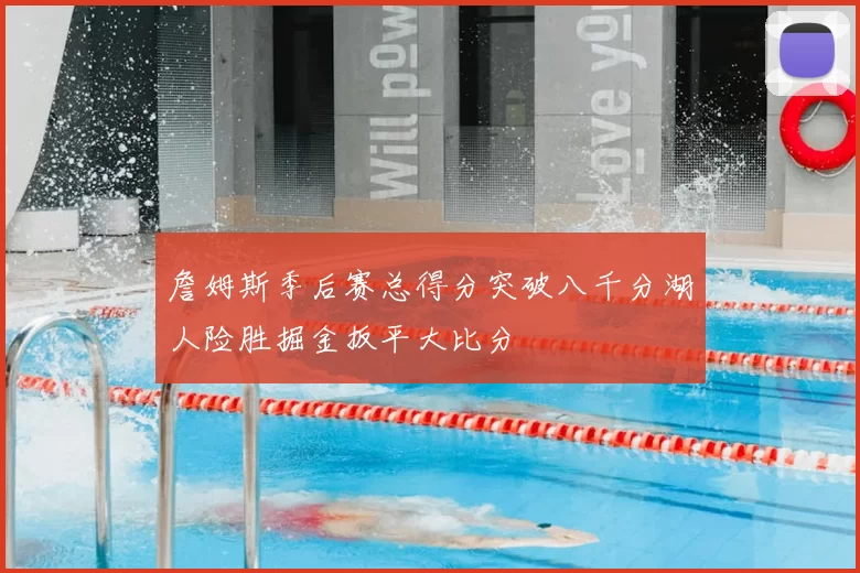 詹姆斯季后赛总得分突破八千分湖人险胜掘金扳平大比分