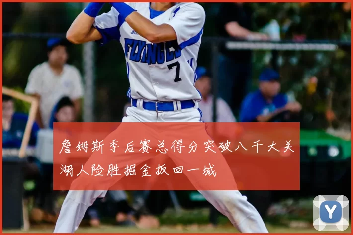 詹姆斯季后赛总得分突破八千大关湖人险胜掘金扳回一城