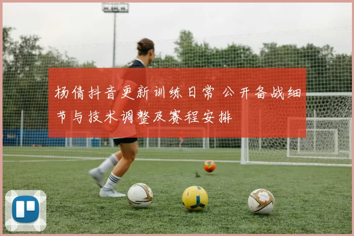 杨倩抖音更新训练日常 公开备战细节与技术调整及赛程安排