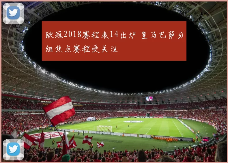 欧冠2018赛程表14出炉 皇马巴萨分组焦点赛程受关注