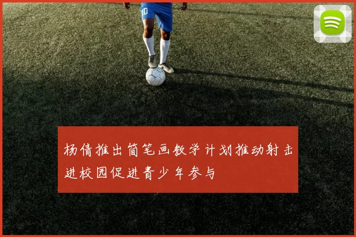 杨倩推出简笔画教学计划推动射击进校园促进青少年参与