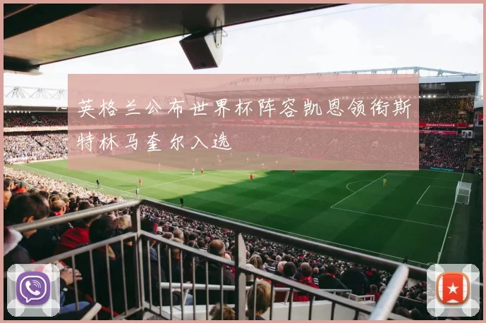 英格兰公布世界杯阵容凯恩领衔斯特林马奎尔入选