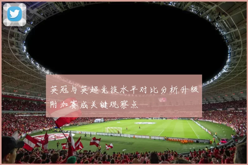 英冠与英超竞技水平对比分析升级附加赛成关键观察点