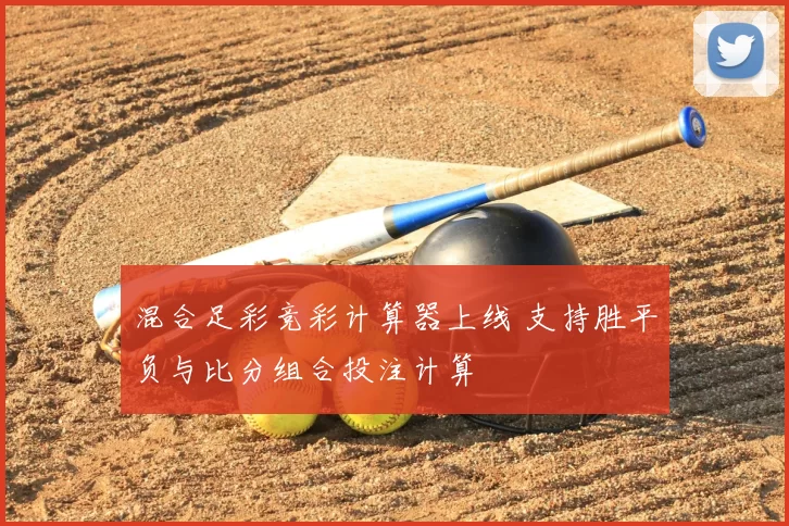 混合足彩竞彩计算器上线 支持胜平负与比分组合投注计算