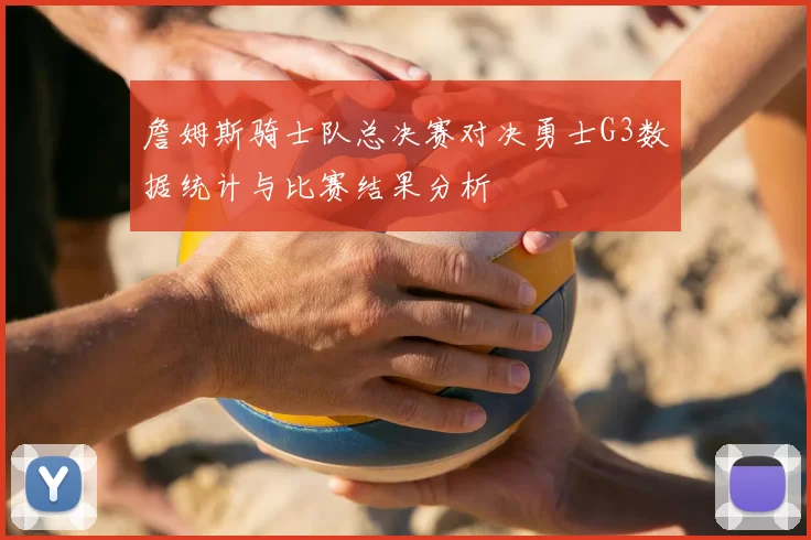 詹姆斯骑士队总决赛对决勇士G3数据统计与比赛结果分析