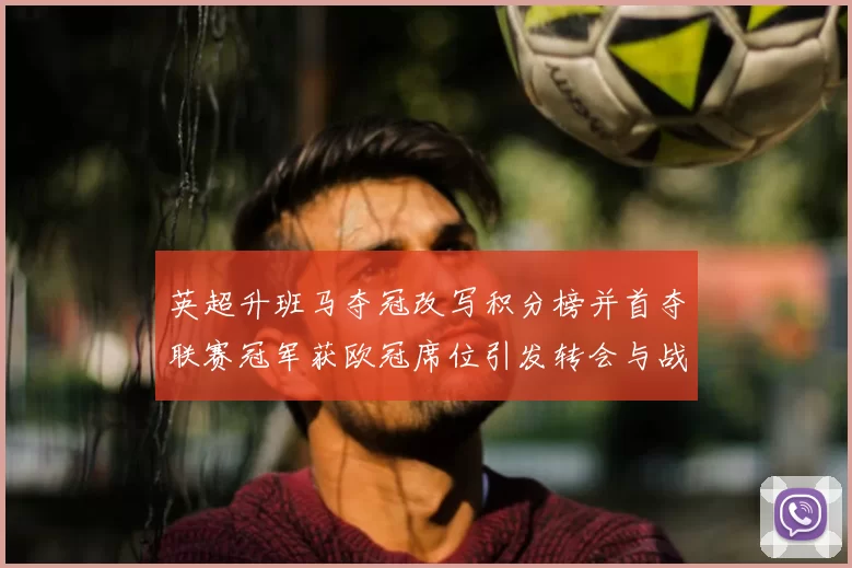 英超升班马夺冠改写积分榜并首夺联赛冠军获欧冠席位引发转会与战术关注