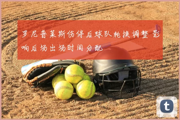 罗尼普莱斯伤停后球队轮换调整 影响后场出场时间分配