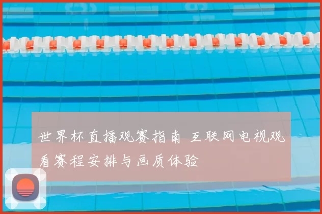 世界杯直播观赛指南 互联网电视观看赛程安排与画质体验