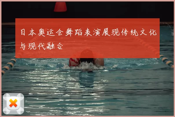 日本奥运会舞蹈表演展现传统文化与现代融合