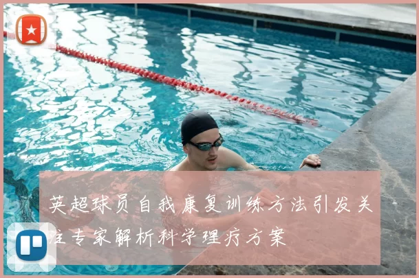 英超球员自我康复训练方法引发关注专家解析科学理疗方案
