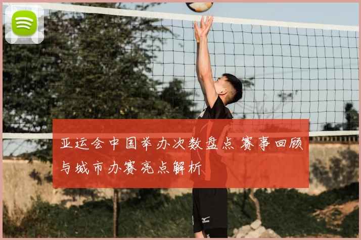 亚运会中国举办次数盘点 赛事回顾与城市办赛亮点解析