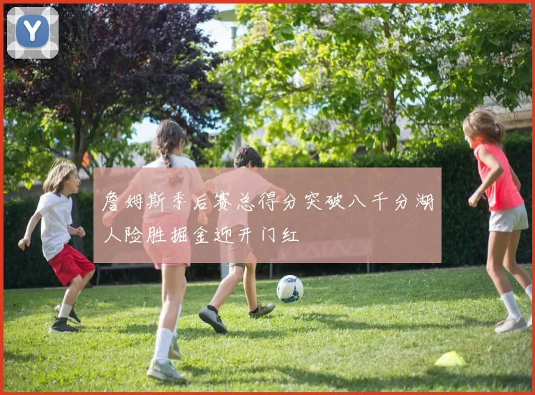 詹姆斯季后赛总得分突破八千分湖人险胜掘金迎开门红