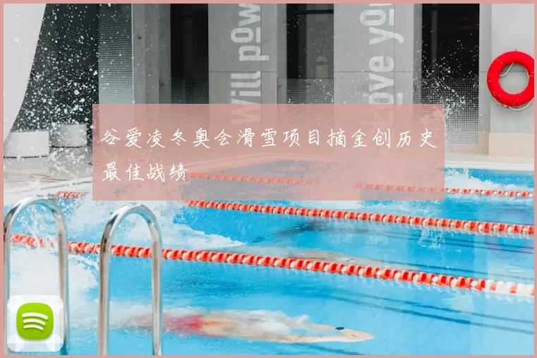 谷爱凌冬奥会滑雪项目摘金创历史最佳战绩